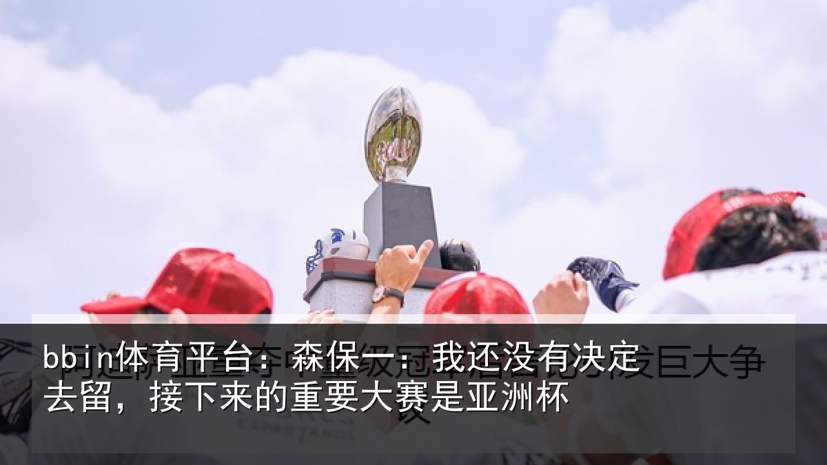 bbin体育平台：森保相关情况留，接下相关情况洲杯
