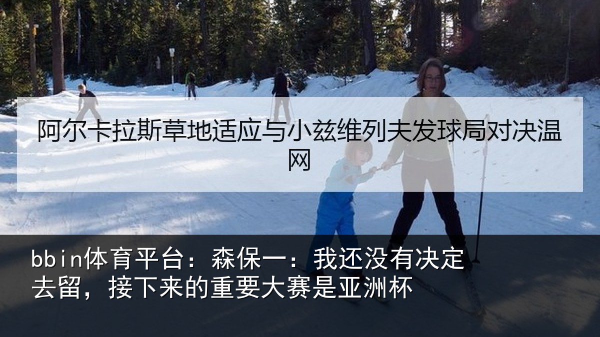 bbin体育平台：森保一：我还没有决定去留，接下来的重要大赛是亚洲杯