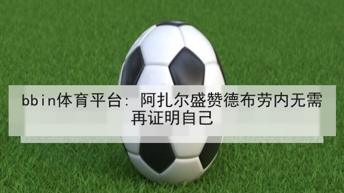 bbin体育平台: 阿扎尔盛赞德布劳内无需再证明自己