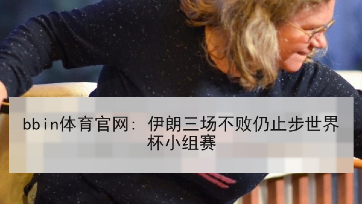 bbin体育官网: 伊朗三场不败仍止步世界杯小组赛