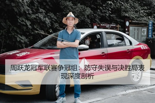 周跃龙冠军联赛争冠组：防守失误与决胜局表现深度剖析