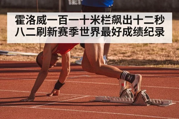 霍洛威一百一十米栏飙出十二秒八二刷新赛季世界最好成绩纪录