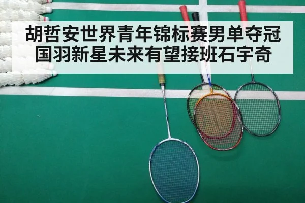 胡哲安世界青年锦标赛男单夺冠国羽新星未来有望接班石宇奇