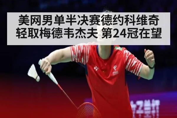 美网男单半决赛德约科维奇轻取梅德韦杰夫 第24冠在望