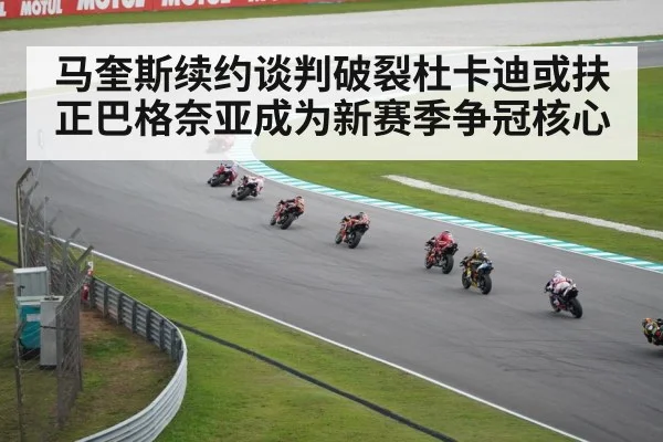 马奎斯续约谈判破裂杜卡迪或扶正巴格奈亚成为新赛季争冠核心